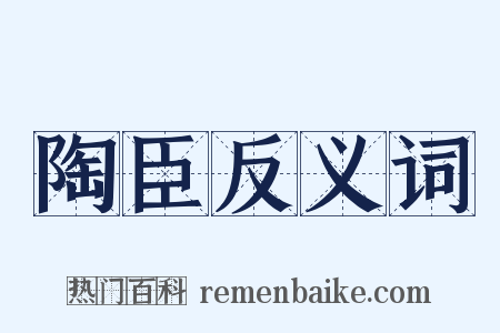 陶臣反义词是什么意思的图片